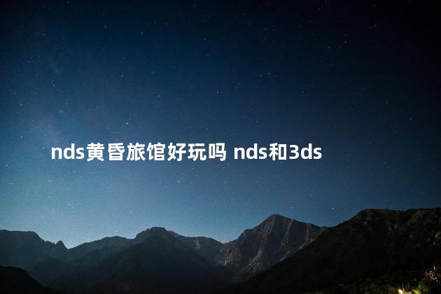 nds黄昏旅馆好玩吗 nds和3ds哪个好玩